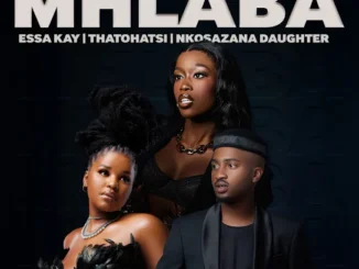 Essa Kay  Mhlaba Ft. Thatohatsi & Nkosazana Daughter Mp3 Download